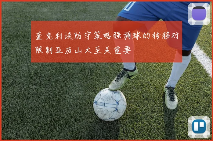 奎克利谈防守策略强调球的转移对限制亚历山大至关重要