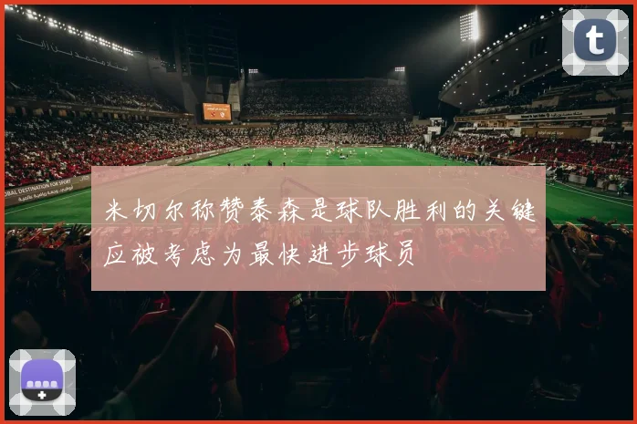 米切尔称赞泰森是球队胜利的关键应被考虑为最快进步球员