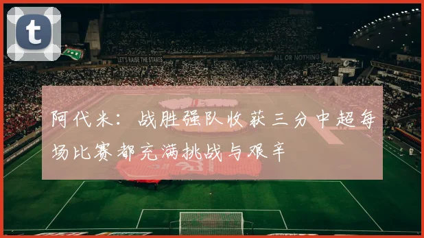阿代米：战胜强队收获三分中超每场比赛都充满挑战与艰辛