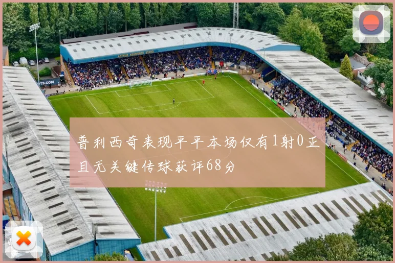 普利西奇表现平平本场仅有1射0正且无关键传球获评68分