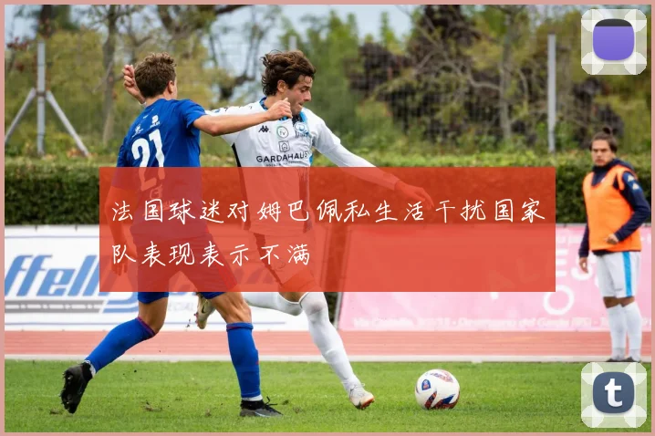 法国球迷对姆巴佩私生活干扰国家队表现表示不满