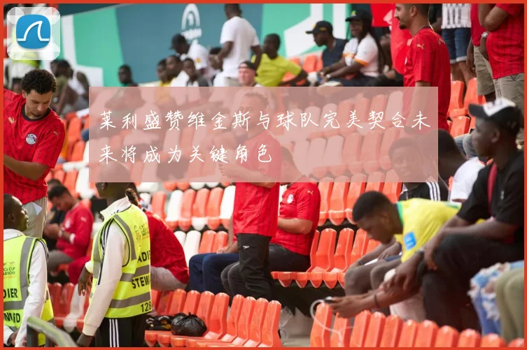 莱利盛赞维金斯与球队完美契合未来将成为关键角色