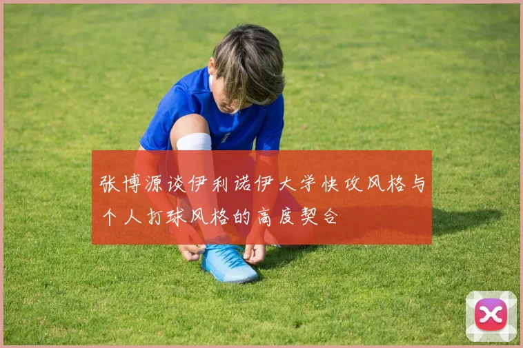 张博源谈伊利诺伊大学快攻风格与个人打球风格的高度契合
