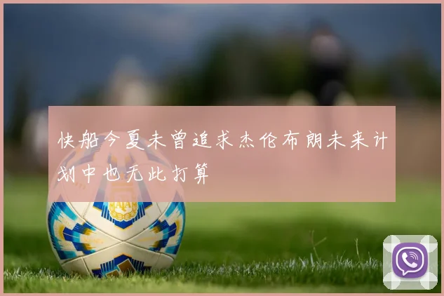 快船今夏未曾追求杰伦布朗未来计划中也无此打算